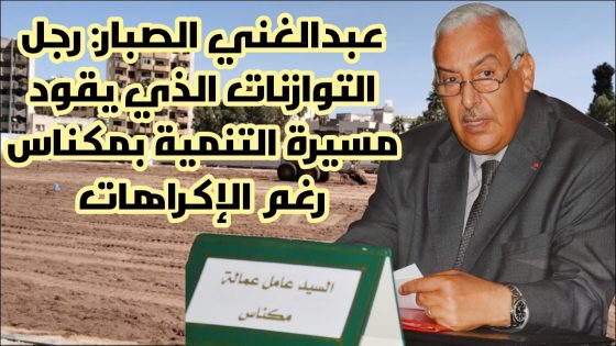 عبدالغني الصبار: رجل التوازنات وقائد مسيرة التنمية بمكناس رغم كل الإكراهات