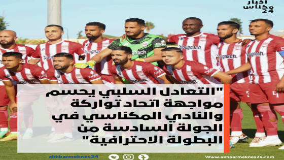 التعادل السلبي يحسم مواجهة اتحاد تواركة والنادي المكناسي في الجولة السادسة من البطولة الاحترافية